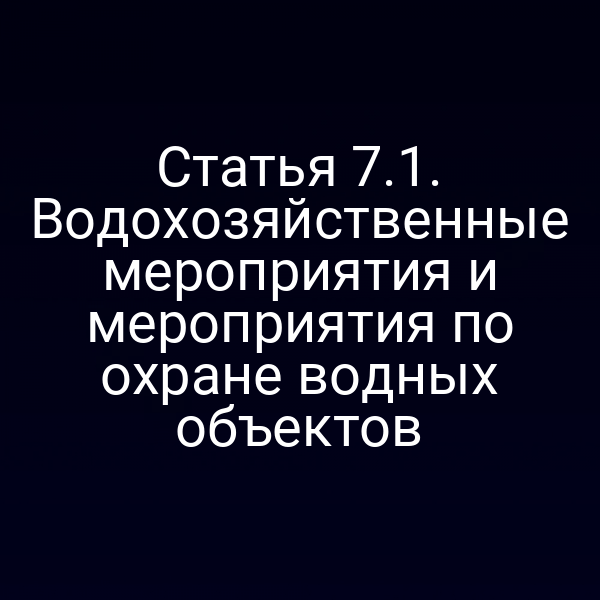 Статья 7.1. Водохозяйственные мероприятия и мероприятия по охране водных объектов