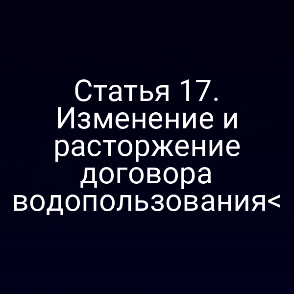 Статья 17. Изменение и расторжение договора водопользования<