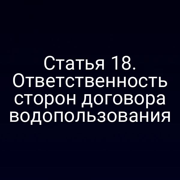 Статья 18. Ответственность сторон договора водопользования