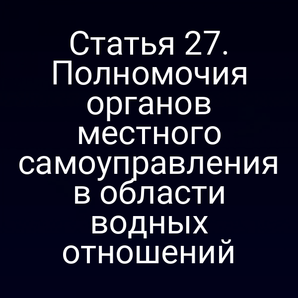 Статья 27. Полномочия органов местного самоуправления в области водных отношений