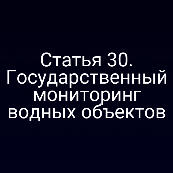 Статья 30. Государственный мониторинг водных объектов