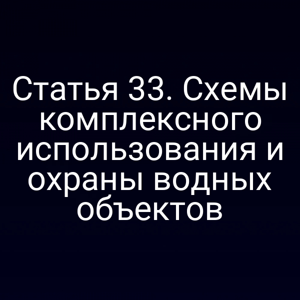 Статья 33. Схемы комплексного использования и охраны водных объектов