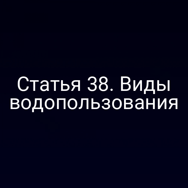 Статья 38. Виды водопользования