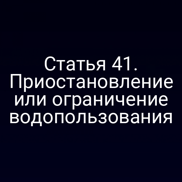 Статья 41. Приостановление или ограничение водопользования