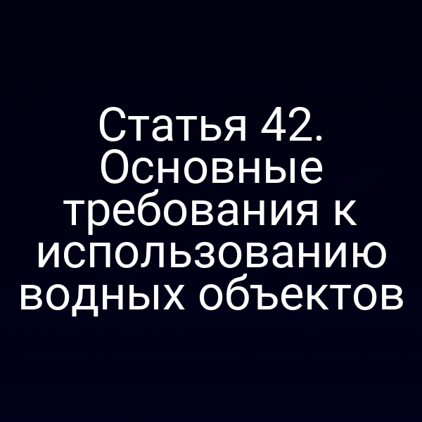 Статья 42. Основные требования к использованию водных объектов