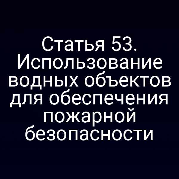 Статья 53. Использование водных объектов для обеспечения пожарной безопасности