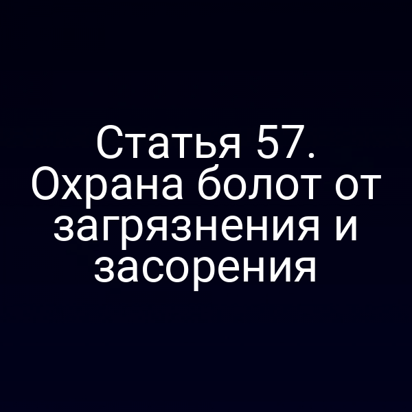 Статья 57. Охрана болот от загрязнения и засорения
