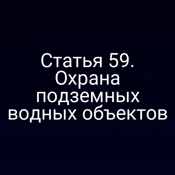 Статья 59. Охрана подземных водных объектов