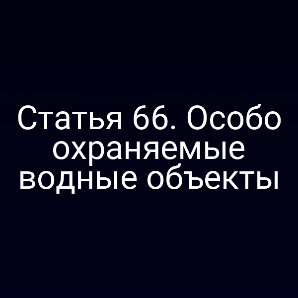 Статья 66. Особо охраняемые водные объекты