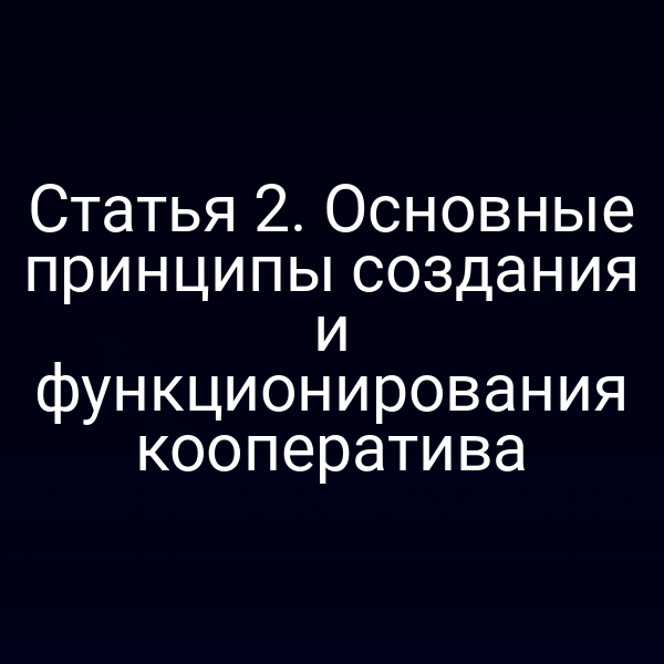 Статья 2. Основные принципы создания и функционирования кооператива
