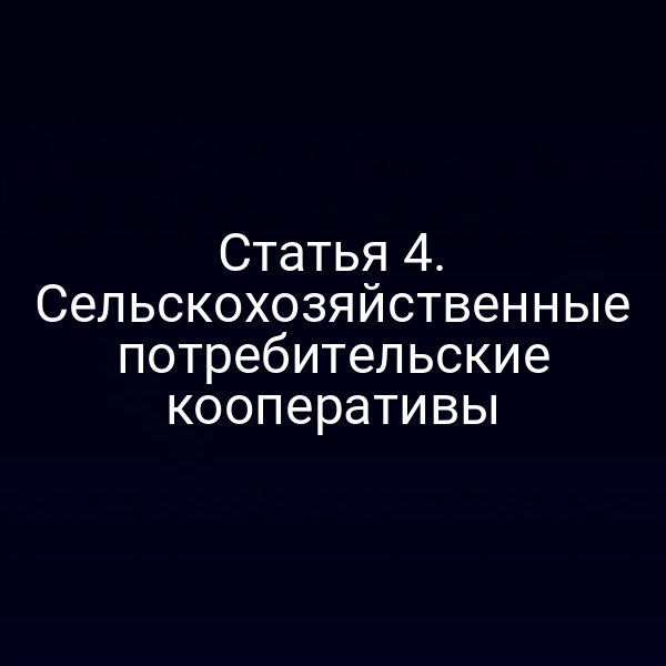Статья 4. Сельскохозяйственные потребительские кооперативы
