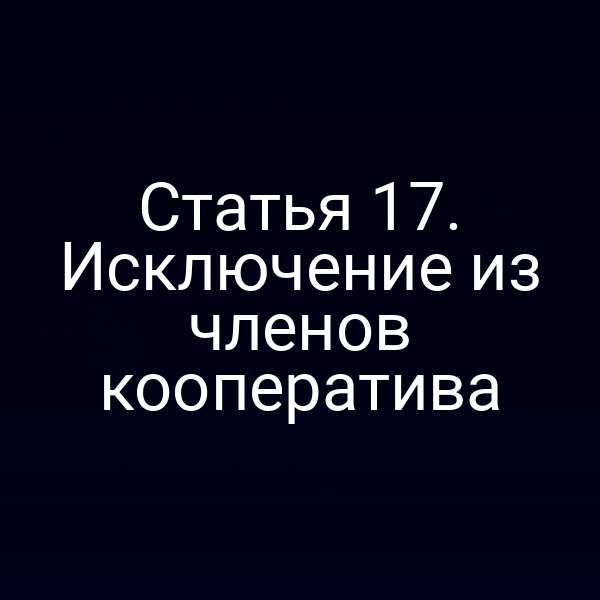 Статья 17. Исключение из членов кооператива
