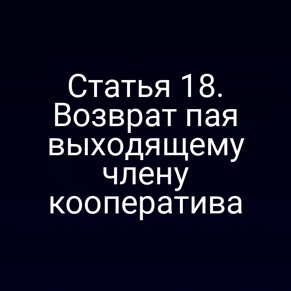 Статья 18. Возврат пая выходящему члену кооператива
