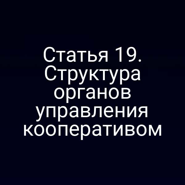 Статья 19. Структура органов управления кооперативом