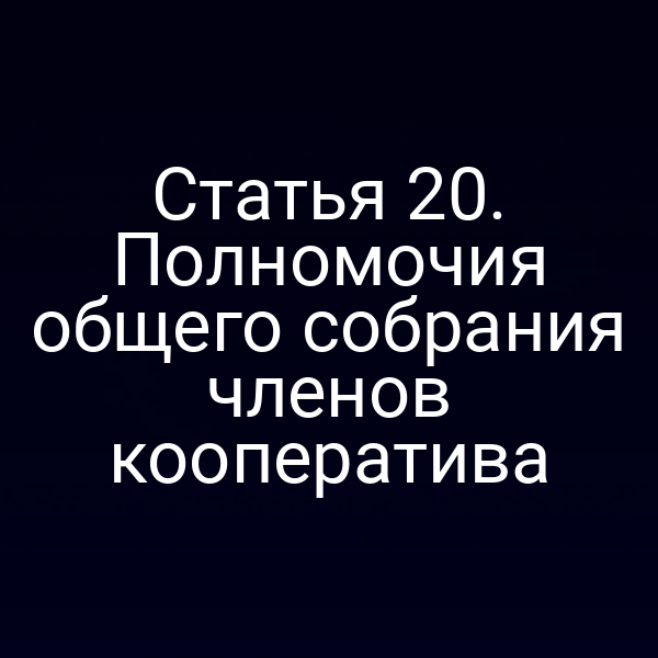 Статья 20. Полномочия общего собрания членов кооператива