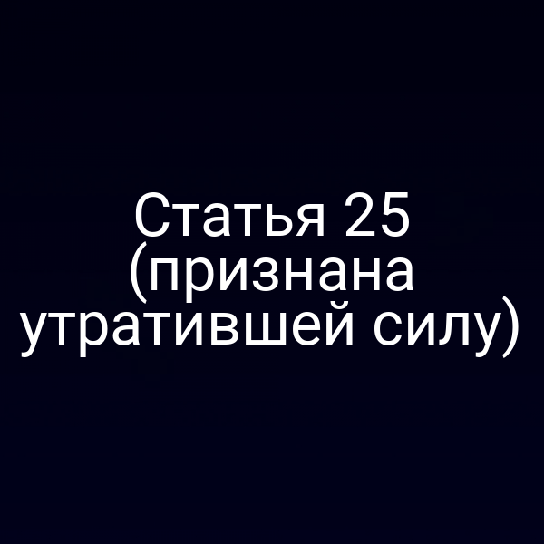 Статья 25 (признана утратившей силу)