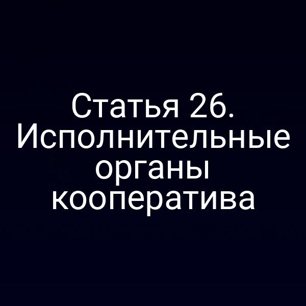 Статья 26. Исполнительные органы кооператива