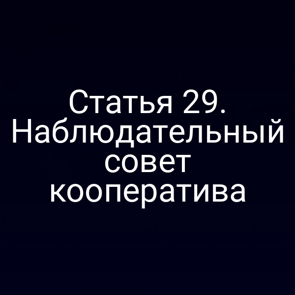 Статья 29. Наблюдательный совет кооператива
