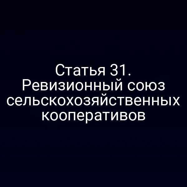Статья 31. Ревизионный союз сельскохозяйственных кооперативов