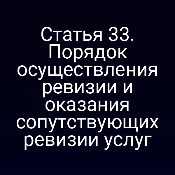 Статья 33. Порядок осуществления ревизии и оказания сопутствующих ревизии услуг