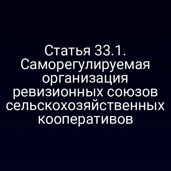 Статья 33.1. Саморегулируемая организация ревизионных союзов сельскохозяйственных кооперативов