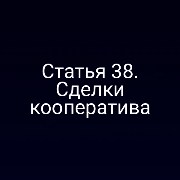 Статья 38. Сделки кооператива