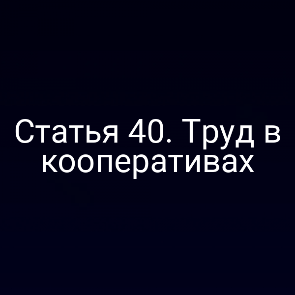 Статья 40. Труд в кооперативах