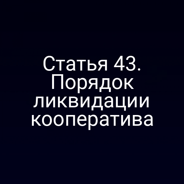 Статья 43. Порядок ликвидации кооператива