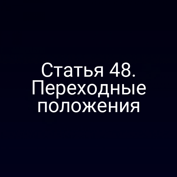 Статья 48. Переходные положения