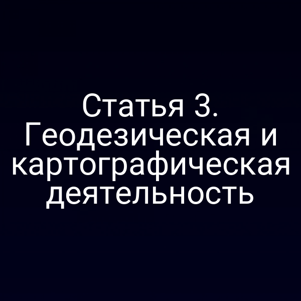 Статья 3. Геодезическая и картографическая деятельность