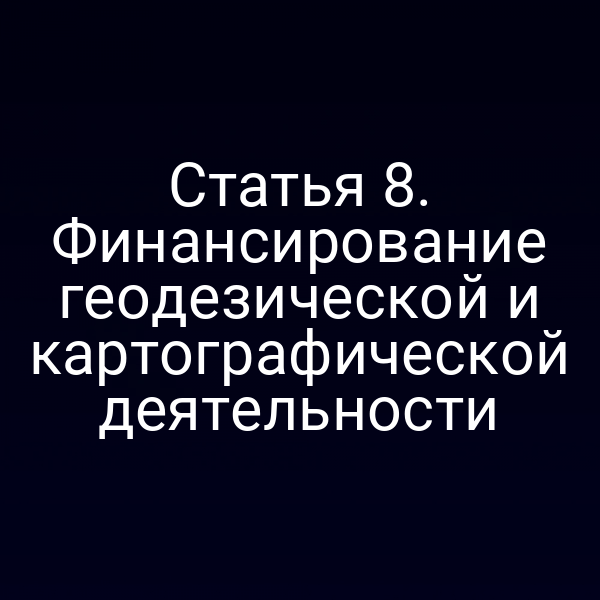 Статья 8. Финансирование геодезической и картографической деятельности