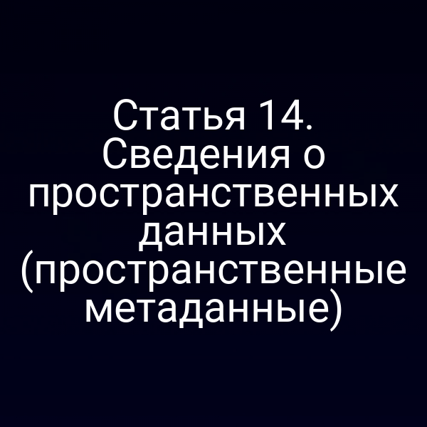 Статья 14. Сведения о пространственных данных (пространственные метаданные)