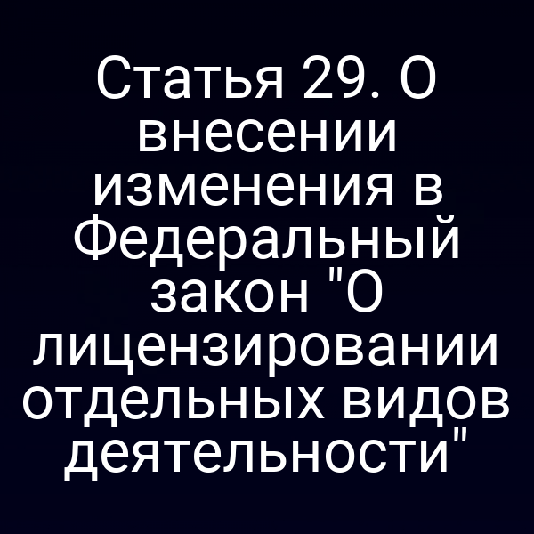 Статья 29. О внесении изменения в Федеральный закон "О лицензировании отдельных видов деятельности"