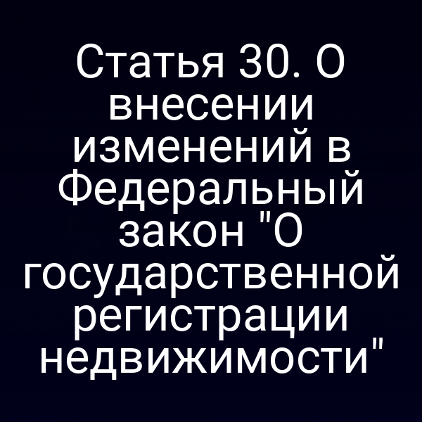 Статья 30. О внесении изменений в Федеральный закон "О государственной регистрации недвижимости"
