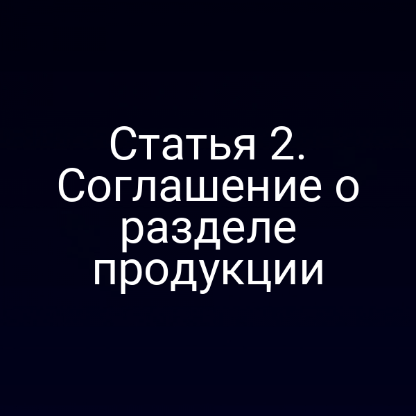 Статья 2. Соглашение о разделе продукции