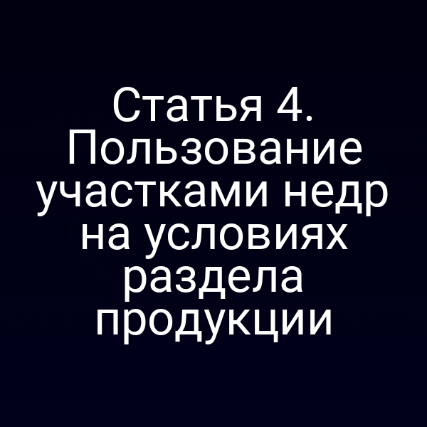 Статья 4. Пользование участками недр на условиях раздела продукции