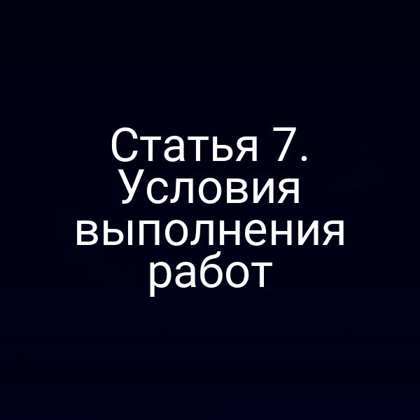 Статья 7. Условия выполнения работ