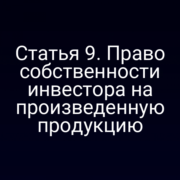Статья 9. Право собственности инвестора на произведенную продукцию