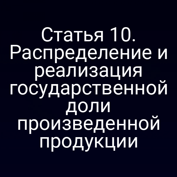 Статья 10. Распределение и реализация государственной доли произведенной продукции