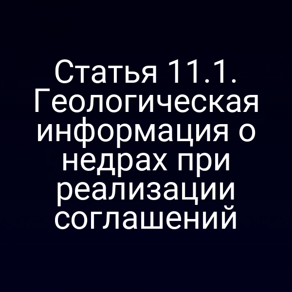 Статья 11.1. Геологическая информация о недрах при реализации соглашений