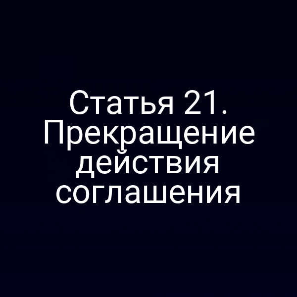 Статья 21. Прекращение действия соглашения