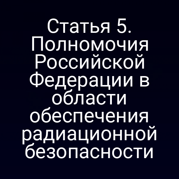 Статья 5. Полномочия Российской Федерации в области обеспечения радиационной безопасности