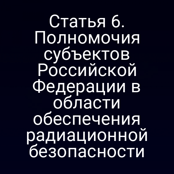 Статья 6. Полномочия субъектов Российской Федерации в области обеспечения радиационной безопасности