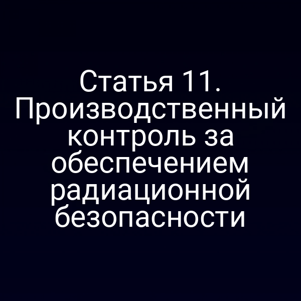Статья 11. Производственный контроль за обеспечением радиационной безопасности