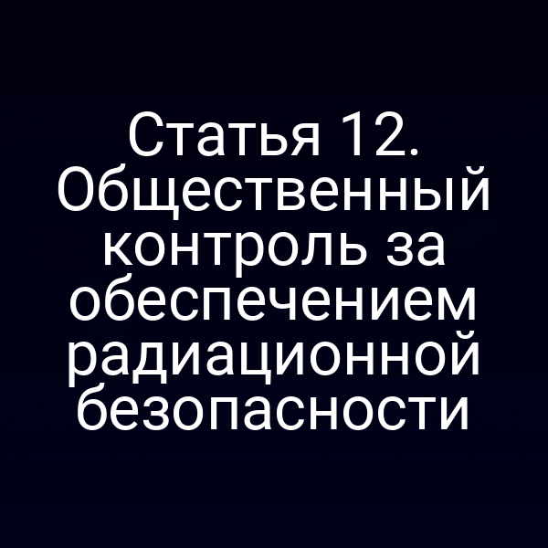 Статья 12. Общественный контроль за обеспечением радиационной безопасности