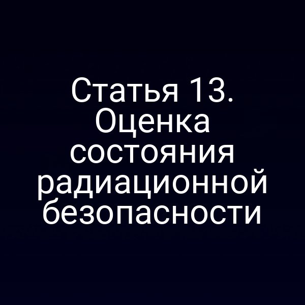 Статья 13. Оценка состояния радиационной безопасности