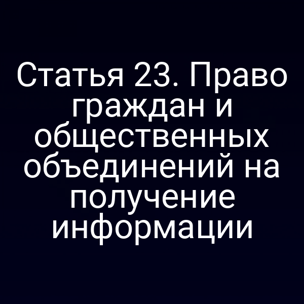 Статья 23. Право граждан и общественных объединений на получение информации