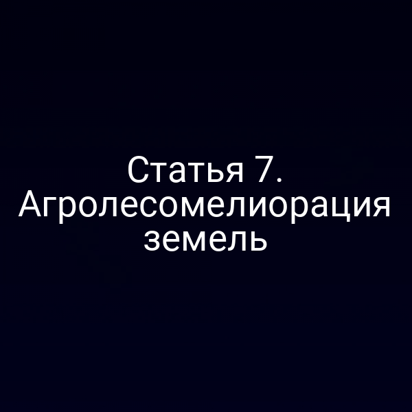 Статья 7. Агролесомелиорация земель