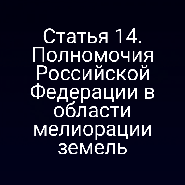 Статья 14. Полномочия Российской Федерации в области мелиорации земель