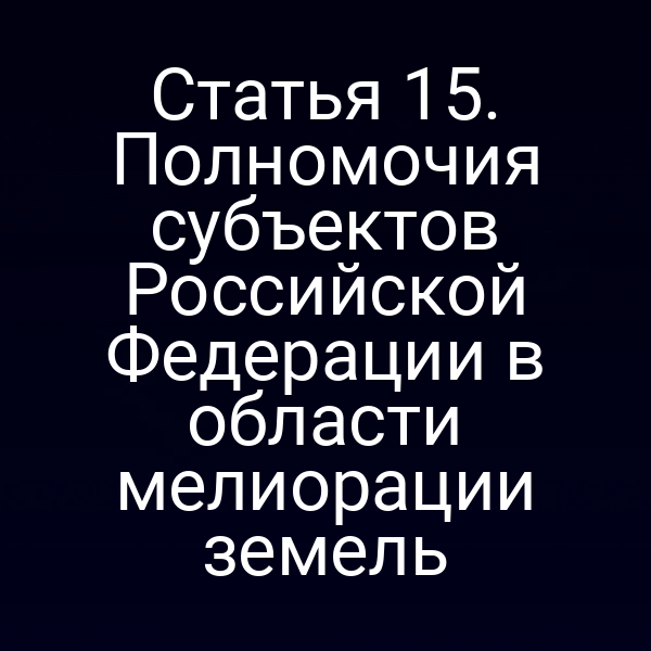 Статья 15. Полномочия субъектов Российской Федерации в области мелиорации земель